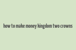 how to make money kingdom two crowns