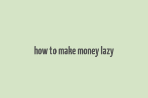 how to make money lazy