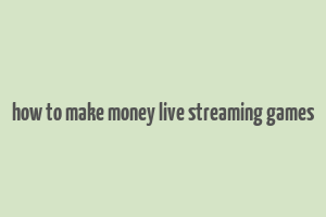 how to make money live streaming games