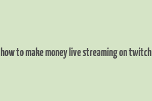 how to make money live streaming on twitch