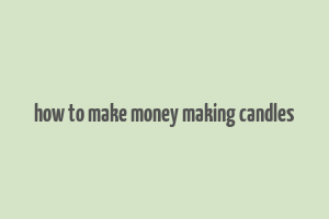 how to make money making candles