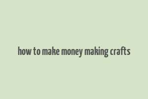 how to make money making crafts