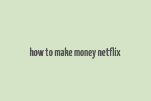 how to make money netflix