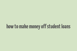 how to make money off student loans