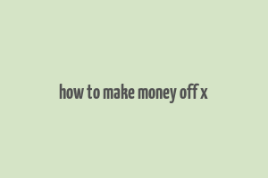 how to make money off x