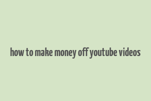 how to make money off youtube videos