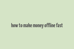 how to make money offline fast