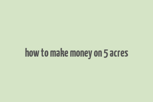 how to make money on 5 acres