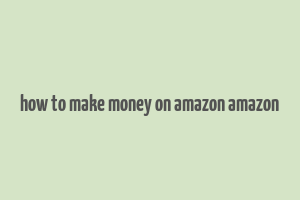 how to make money on amazon amazon