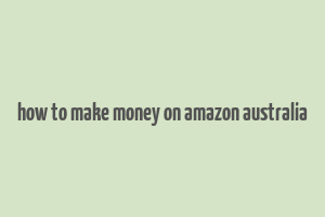 how to make money on amazon australia