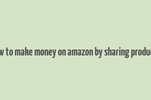 how to make money on amazon by sharing products