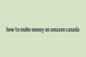 how to make money on amazon canada