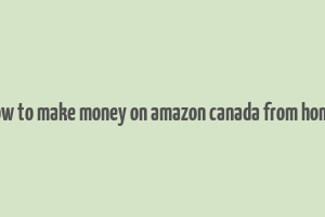 how to make money on amazon canada from home