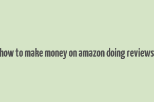 how to make money on amazon doing reviews