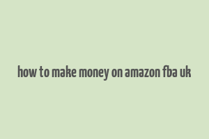 how to make money on amazon fba uk