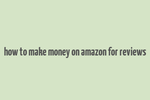 how to make money on amazon for reviews