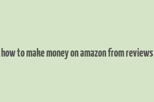 how to make money on amazon from reviews