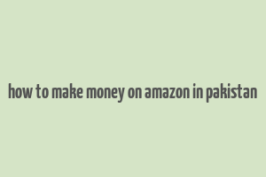 how to make money on amazon in pakistan