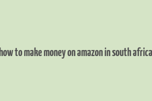 how to make money on amazon in south africa