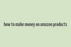 how to make money on amazon products