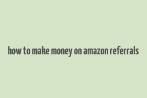 how to make money on amazon referrals