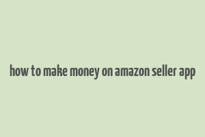 how to make money on amazon seller app