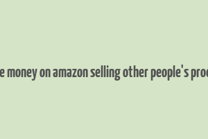 how to make money on amazon selling other people's products online