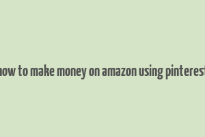 how to make money on amazon using pinterest