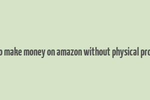 how to make money on amazon without physical products