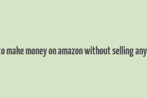 how to make money on amazon without selling anything