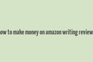 how to make money on amazon writing reviews