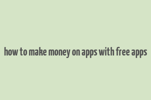 how to make money on apps with free apps