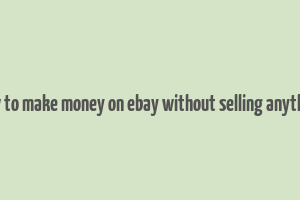 how to make money on ebay without selling anything