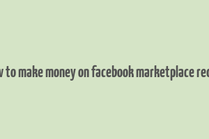 how to make money on facebook marketplace reddit