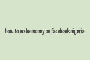 how to make money on facebook nigeria