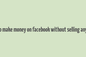 how to make money on facebook without selling anything