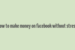 how to make money on facebook without stress