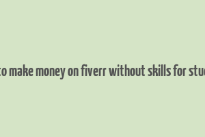 how to make money on fiverr without skills for students