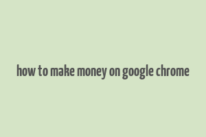 how to make money on google chrome