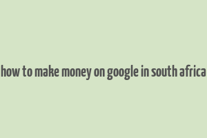 how to make money on google in south africa