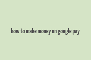 how to make money on google pay