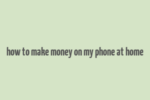 how to make money on my phone at home