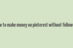 how to make money on pinterest without followers