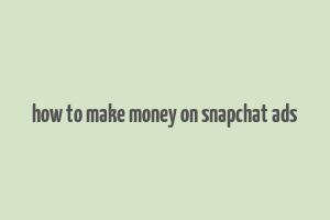 how to make money on snapchat ads