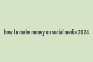 how to make money on social media 2024