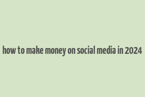 how to make money on social media in 2024