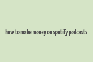 how to make money on spotify podcasts