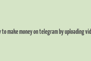 how to make money on telegram by uploading videos