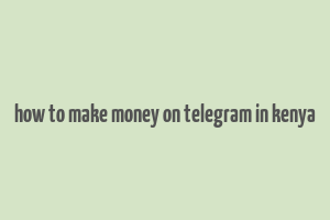 how to make money on telegram in kenya