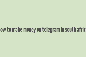 how to make money on telegram in south africa